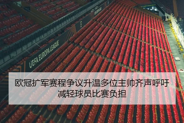 欧冠扩军赛程争议升温多位主帅齐声呼吁减轻球员比赛负担